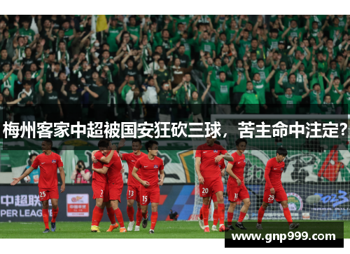 梅州客家中超被国安狂砍三球，苦主命中注定？