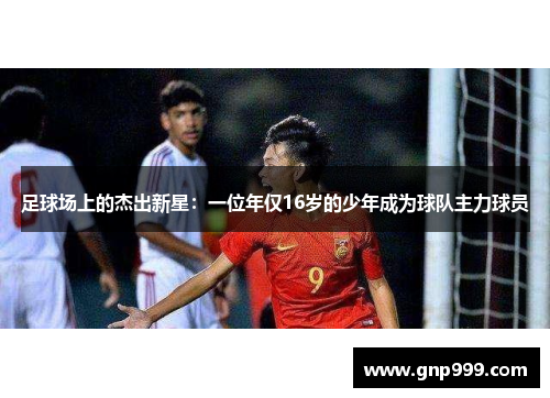 足球场上的杰出新星：一位年仅16岁的少年成为球队主力球员