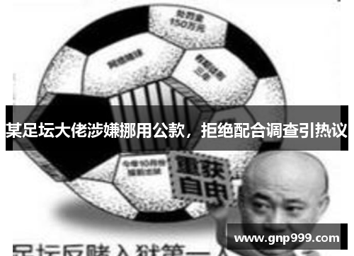 某足坛大佬涉嫌挪用公款，拒绝配合调查引热议