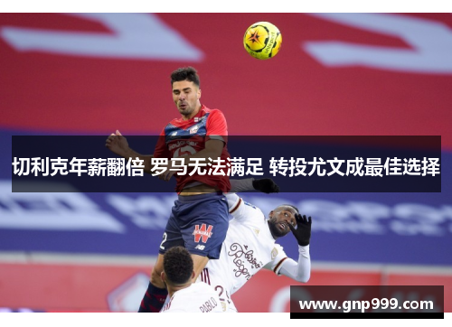 切利克年薪翻倍 罗马无法满足 转投尤文成最佳选择