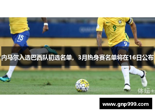 内马尔入选巴西队初选名单，3月热身赛名单将在16日公布